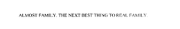 ALMOST FAMILY. THE NEXT BEST THING TO REAL FAMILY. - official mark drawing from the USPTO record