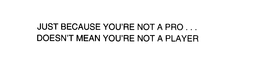 JUST BECAUSE YOU'RE NOT A PRO...DOESN'TMEAN YOU'RE NOT A PLAYER - official mark drawing from the USPTO record