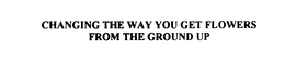 CHANGING THE WAY YOU GET FLOWERS FROM THE GROUND UP - official mark drawing from the USPTO record