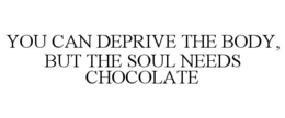 YOU CAN DEPRIVE THE BODY, BUT THE SOUL NEEDS CHOCOLATE - official mark drawing from the USPTO record