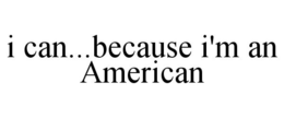 I CAN...BECAUSE I'M AN AMERICAN - official mark drawing from the USPTO record