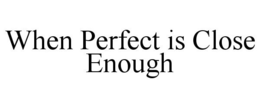 WHEN PERFECT IS CLOSE ENOUGH - official mark drawing from the USPTO record