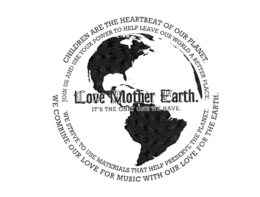 LOVE MOTHER EARTH. IT'S THE ONLY ONE WE HAVE. CHILDREN ARE THE HEARTBEAT OF OUR PLANET. JOIN US AND USE YOUR POWER TO HELP LEAVE OUR WORLD A BETTER PLACE. WE COMBINE OUR LOVE FOR MUSIC WITH OUR LOVE FOR THE EARTH. WE STRIVE TO USE MATERIALS THAT HELP PRESERVE THE PLANET. - official mark drawing from the USPTO record
