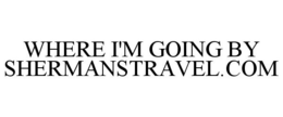 WHERE I'M GOING BY SHERMANSTRAVEL.COM - official mark drawing from the USPTO record