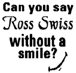 CAN YOU SAY ROSS SWISS WITHOUT A SMILE? - official mark drawing from the USPTO record