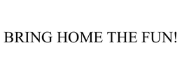 BRING HOME THE FUN! - official mark drawing from the USPTO record