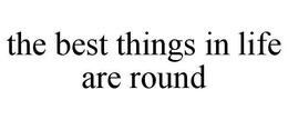 THE BEST THINGS IN LIFE ARE ROUND - official mark drawing from the USPTO record