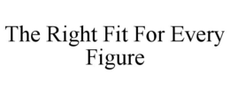 THE RIGHT FIT FOR EVERY FIGURE - official mark drawing from the USPTO record
