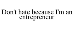 DON'T HATE BECAUSE I'M AN ENTREPRENEUR - official mark drawing from the USPTO record