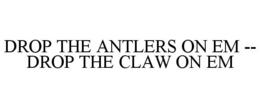 DROP THE ANTLERS ON EM -- DROP THE CLAW ON EM - official mark drawing from the USPTO record