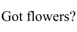 GOT FLOWERS? - official mark drawing from the USPTO record