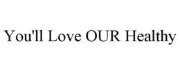 YOU'LL LOVE OUR HEALTHY - official mark drawing from the USPTO record