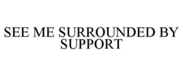 SEE ME SURROUNDED BY SUPPORT - official mark drawing from the USPTO record
