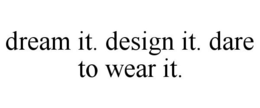 DREAM IT. DESIGN IT. DARE TO WEAR IT. - official mark drawing from the USPTO record