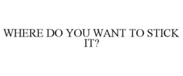 WHERE DO YOU WANT TO STICK IT? - official mark drawing from the USPTO record