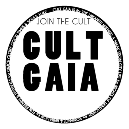 JOIN THE CULT CULT GAIA CULT GAIA IS FOR THE URBANITE NEEDING A BREAK FROM CITY LIFE FOR NIGHTS OF DEBAUCHERY FOR ROMANCE & REBELLION FOR FUN FRIENDS & FESTIVALS FOR GRACE GLORY GOOD TIMES & SOULS ALIKE - official mark drawing from the USPTO record