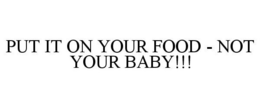 PUT IT ON YOUR FOOD - NOT YOUR BABY!!! - official mark drawing from the USPTO record
