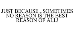JUST BECAUSE...SOMETIMES NO REASON IS THE BEST REASON OF ALL! - official mark drawing from the USPTO record