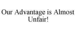 OUR ADVANTAGE IS ALMOST UNFAIR! - official mark drawing from the USPTO record