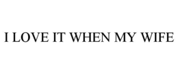 I LOVE IT WHEN MY WIFE - official mark drawing from the USPTO record
