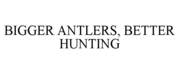 BIGGER ANTLERS, BETTER HUNTING - official mark drawing from the USPTO record