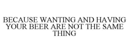BECAUSE WANTING AND HAVING YOUR BEER ARE NOT THE SAME THING - official mark drawing from the USPTO record