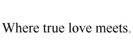 WHERE TRUE LOVE MEETS. - official mark drawing from the USPTO record