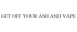 GET OFF YOUR ASH AND VAPE - official mark drawing from the USPTO record