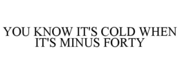 YOU KNOW IT'S COLD WHEN IT'S MINUS FORTY - official mark drawing from the USPTO record
