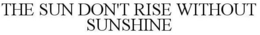 THE SUN DON'T RISE WITHOUT SUNSHINE - official mark drawing from the USPTO record
