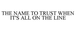THE NAME TO TRUST WHEN IT'S ALL ON THE LINE - official mark drawing from the USPTO record