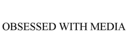 OBSESSED WITH MEDIA - official mark drawing from the USPTO record
