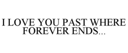 I LOVE YOU PAST WHERE FOREVER ENDS... - official mark drawing from the USPTO record