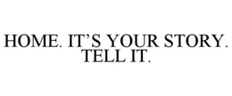 HOME. IT'S YOUR STORY. TELL IT. - official mark drawing from the USPTO record