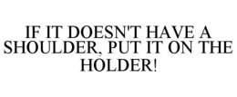 IF IT DOESN'T HAVE A SHOULDER, PUT IT ON THE HOLDER! - official mark drawing from the USPTO record