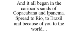 AND IT ALL BEGAN IN THE CARIOCA'S SANDSOF COPACABANA AND IPANEMA. SPREAD TO RIO, TO BRAZIL AND BECAUSE OF YOU TO THE WORLD... - official mark drawing from the USPTO record