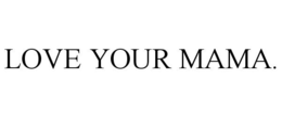 LOVE YOUR MAMA. - official mark drawing from the USPTO record