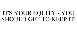 IT'S YOUR EQUITY - YOU SHOULD GET TO KEEP IT! - official mark drawing from the USPTO record