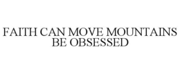 FAITH CAN MOVE MOUNTAINS BE OBSESSED - official mark drawing from the USPTO record