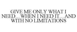GIVE ME ONLY WHAT I NEED...WHEN I NEED IT...AND WITH NO LIMITATIONS - official mark drawing from the USPTO record