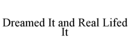 DREAMED IT AND REAL LIFED IT - official mark drawing from the USPTO record