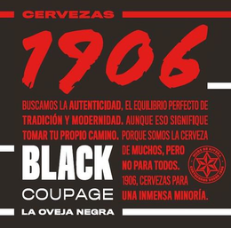 CERVEZAS 1906 BUSCAMOS LA AUTENTICIDAD,EL EQUILIBRIO PERFECTO DE TRADICIÓN Y MODERNIDAD. AUNQUE ESO SIGNIFIQUE TOMAR TU PROPIO CAMINO. PORQUE SOMOS LA CERVEZA DE MUCHOS, PERO NO PARA TODOS. 1906, CERVEZAS PARA UNA INMENSA MINORÍA. BLACK COUPAGE LA OVEJA NEGRA. HIJOS DE RIVERA CERVECEROS DESDE 1906 - official mark drawing from the USPTO record
