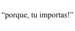 "PORQUE, TU IMPORTAS!" - official mark drawing from the USPTO record