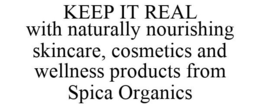 KEEP IT REAL WITH NATURALLY NOURISHING SKINCARE, COSMETICS AND WELLNESS PRODUCTS FROM SPICA ORGANICS - official mark drawing from the USPTO record