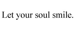 LET YOUR SOUL SMILE. - official mark drawing from the USPTO record