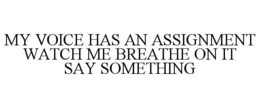 MY VOICE HAS AN ASSIGNMENT WATCH ME BREATHE ON IT SAY SOMETHING - official mark drawing from the USPTO record