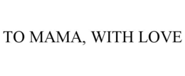 TO MAMA, WITH LOVE - official mark drawing from the USPTO record