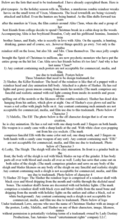 BELOW ARE THE LISTS THAT NEED TO BE TRADEMARKED. I HAVE ALREADY COPYRIGHTED THEM. HERE IS THE PLOT/SYNOPSIS: AS THE HOLIDAY SEASON ROLLS IN, SLASHER, A MURDEROUS ZOMBIE REINDEER WREAKS HAVOC ON THE SMALL TOWN OF VIXEN, MINNESOTA. THE LOCAL TOWNSFOLK ARE BEING VICIOUSLY ATTACKED AND KILLED. EVEN THE HUNTERS ARE BEING HUNTED. AS THE FILM SHIFTS FORWARD TEN YEARS AFTER THE MURDERS IN VIXEN, THE FILM CENTERS AROUND ALITA CLAUS, WHEN SHE AND A GROUP OF HER BEST FRIENDS FROM COLLEGE DECIDE TO SPEND CHRISTMAS BREAK IN A CABIN DEEP IN THE WOODS. ACCOMPANYING ALITA IS HER BOYFRIEND BRANDON, CODY AND HIS GIRLFRIEND JASMINE, JASMINE'S TWIN BROTHER JAMES, AND RUDY, WHO IS SECRETLY IN LOVE WITH ALITA. ON THE AGENDA, IS HUNTING, DRINKING, GAMES AND OF COURSE, SEX...HOWEVER THINGS QUICKLY GO AWRY. NOT ONLY IS THE ZOMBIE REINDEER STILL ON THE LOOSE, BUT ALSO MR. AND MRS. CLAUS THEMSELVES. THE ONCE JOLLY COUPLE WHO BROUGHT THE SPIRIT OF CHRISTMAS TO MILLIONS, ARE NOW PSYCHOTIC MONSTERS WHO HAVE PUT THE ENTIRE GROUP ON THE HIT LIST. CAN ALITA SAVE HER FRIENDS BEFORE IT'S TOO LATE? AND WHY IS HER LAST NAME 'CLAUS?' 1) ANY CONTENT CONTAINING SUCH POSTERS ARE NOT ACCEPTABLE FOR COMMERCIAL, MEDIA, AND FILM USE DUE TO TRADEMARK. POSTERS BELOW THREE MONSTERS THAT NEED TO BE DESIGN TRADEMARK FOR: 2) SLASHER, THE KILLER REINDEER: THE HEAD OF THE REINDEER IS LIKE THAT OF A PUPPET WITH A REINDEER HEAD AND CLAY ANIMATION FULL BODY. ATTACHED IS A PHOTO OF SLASHER. HE HAS RED LIGHTS AND GOOEY GREEN MUCUS COMING FROM INSIDE HIS NOSTRILS (THE MARK COMPRISES ANY FANCIFUL AND REALISTIC ANIMAL WITH RED LIGHT COMING FROM INSIDE ITS NOSTRILS AND GREEN MUCUS SPILLING OUT OF THE NOSTRILS OR THE LIKENESS OF THIS ZOMBIE REINDEER). SLASHER HAS DEAD SKIN HANGING FROM HIS ANTLERS, WHICH GLOW AT NIGHT. ONE OF SLASHER'S EYES GLOWS RED AND HE WEARS A RED COLLAR WITH JINGLE BELLS ON IT. ANY CONTENT CONTAINING SUCH ANIMALS ARE NOT ACCEPTABLE FOR COMMERCIAL, MEDIA, AND FILM USE DUE TO THIS TRADEMARK. PHOTO BELOW OF CHARACTER 2 3) MALEFIC, THE ELF: THE PHOTO BELOW IS THE ELF CHARACTER DESIGN THAT IS OF OUR OWN CREATION, HE IS CLAY ANIMATION. HE HAS A RED SUIT WITH ONE SHARP TOOTH AND 3 FINGERS ON BOTH HANDS. HIS WEAPON IS A CANDY CANE WITH A SHARP KNIFE AT THE END. WITH WHITE CLEAR EYES POPPING OUT FROM HIS EYE SOCKETS. (THE MARK COMPRISES FANCIFUL ELFS WITH THE SAME COLOR SUIT RED, ONE SHARP TOOTH, AND 3 FINGERS ON BOTH HANDS WITH A CANDY CANE WEAPON OF ANY SORT). ANY CONTENT CONTAINING SUCH "ELFS" ARE NOT ACCEPTABLE FOR COMMERCIAL, MEDIA, AND FILM USE DUE TO TRADEMARK. PHOTO BELOW OF CHARACTER 3 4) LESHY, THE SLEIGH: THE SLEIGH WILL ALSO BE CLAY ANIMATION. ITS FRONT IS A GRINDER BUILT IN THE FRONT, THE BODY OF THE SLEIGH IS RED WITH BLACK BLADES ON TOP OF THE GRINDER. IT HAS BODY PARTS ALL OVER WITH BLOOD AND CRACKS ALL OVER AS WELL. LESHY HAS SAWS THAT COME OUT ON BOTH SIDES OF THE SLEIGH. (THE MARK COMPRISES GRINDERS AND SAWS ON ANY BODY OF THE SLEIGH AND BLADES LIKENESS ON ANY BODY OF THE SLEIGH ON ANY FANCIFUL AND REALISTIC SLEIGH) ANY CONTENT CONTAINING SUCH A SLEIGH IS NOT ACCEPTABLE FOR COMMERCIAL, MEDIA, AND FILM USE DUE TO TRADEMARK. PHOTO BELOW OF CHARACTER 4 5) SLASHER 2D LOGO: THE SLASHER THE REINDEER LOGO IS COMPRISED OF A REINDEER SKULL WITH BLACK EYES AND BLOOD DRIPPING FROM THE MOUTH AND VISIBLE THROUGH THE SKELETAL NASAL BONES. THE REINDEER SKULL'S HORNS ARE DECORATED WITH RED HOLIDAY LIGHTS. (THE MARK COMPRISES A REINDEER SKULL WITH BLACK EYES AND BLOOD VISIBLE FROM THE NASAL BONE AND DRIPPING FROM THE MOUTH WITH HOLIDAY LIGHTS ON THE ANTLERS AND EITHER A BLACK, RED OR WHITE BACKGROUND). ANY CONTENT CONTAINING SUCH A SLEIGH IS NOT ACCEPTABLE FOR COMMERCIAL, MEDIA, AND FILM USE DUE TO TRADEMARK. PHOTO BELOW OF LOGO UNDER TRADEMARK LAWS, ANYONE WHO USES THE NAME OF CHRISTMAS SLASHER WITH AN IMAGE OF THE POSTERS, LESHY, MALEFIC, AND SLASHER ON ANY OF THEIR CHARACTERS, IMAGE, LIKENESS, NAMES WITHOUT PERMISSION IS POTENTIALLY VIOLATING TERMS OF A TRADEMARK OWNED BY LADY DESTINY PRODUCTIONS, SAN ANTONIO- BASED "ENTERTAINMENT RIGHTS" COMPANY LLC. - official mark drawing from the USPTO record