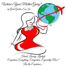 WHERE'S YOUR MOTHER GOING? BY GLOBAL GODDESS EXP INC. TRAVEL, LUXURY, LIFESTYLE "EXPERIENCE EVERYTHING, EVERYWHERE, ESPECIALLY NOW! " "LIVE THE EXPERIENCE..." - official mark drawing from the USPTO record