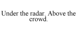 UNDER THE RADAR. ABOVE THE CROWD. - official mark drawing from the USPTO record